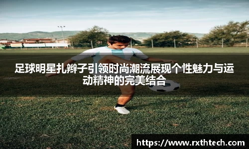 足球明星扎辫子引领时尚潮流展现个性魅力与运动精神的完美结合