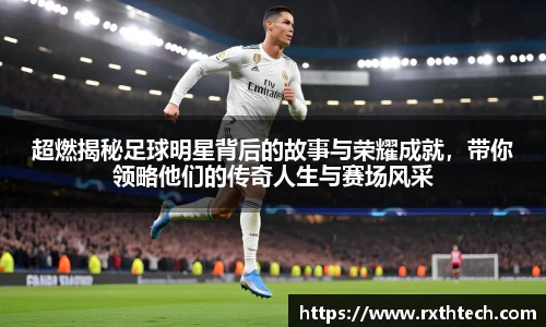 超燃揭秘足球明星背后的故事与荣耀成就，带你领略他们的传奇人生与赛场风采