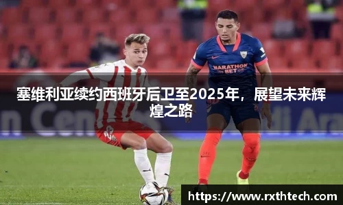 塞维利亚续约西班牙后卫至2025年，展望未来辉煌之路
